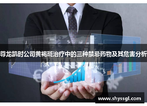 尊龙凯时公司黄褐斑治疗中的三种禁忌药物及其危害分析